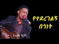 የተደረገልኝ በጎነት Yetedergelgn Begonet Yohannes Girma 