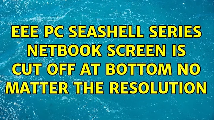 Eee PC Seashell series netbook screen is cut off at bottom no matter the resolution (7 Solutions!!)