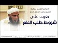 تعرف على شروط طلب العلم فضيلة الشيخ محمد الحسن الددو 