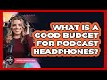 What Is a Good Budget for Podcast Headphones?