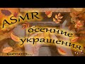 ASMR/АСМР Осенние украшения / Уютная болталка