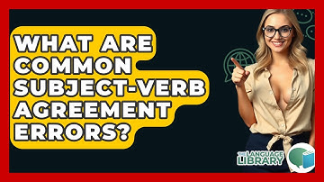 What Are Common Subject-verb Agreement Errors? - The Language Library