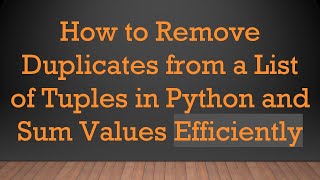 How to Remove Duplicates from a List of Tuples in Python and Sum Values Efficiently