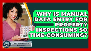 Why Is Manual Data Entry For Property Inspections So Time-consuming? - Mastering Property Management