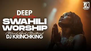DEEP SWAHILI WORSHIP MIX OF ALL TIME | 1HR   NONSTOP  SWAHILI WORSHIP GOSPEL MIX | DJ KRINCH KING