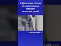 В Дагестане спасли из смертельной ловушки четверых детей