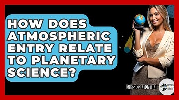 How Does Atmospheric Entry Relate To Planetary Science? - Physics Frontier