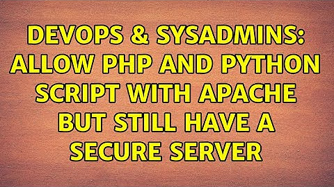DevOps & SysAdmins: Allow php and python script with apache but still have a secure server