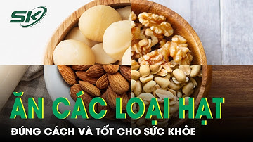 Ăn Các Loại Hạt Đúng Cách Và Tốt Cho Sức Khỏe | SKĐS