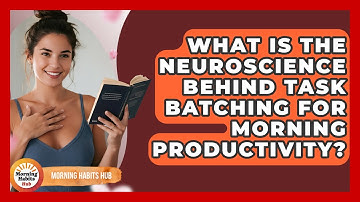 What Is The Neuroscience Behind Task Batching For Morning Productivity? - Morning Habits Hub