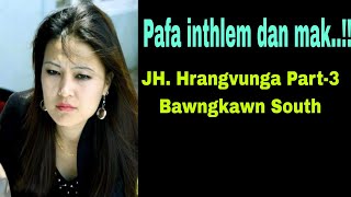 Pafa inthlem dan mak..!!! JH.Hrangvunga Tawnhriat Part-Three Bawngkawn South.