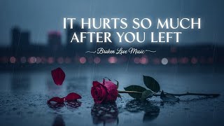 It Hurts So Much After You Left - Sad Love Song