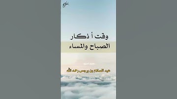 وقت أذكار الصباح والمساء | الشيخ عبد السلام برجس رحمه الله تعالى