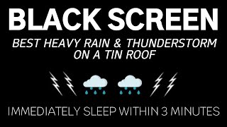 BEST HEAVY RAIN & THUNDERSTORM ON A TIN ROOF - Immediately Sleep Within 3 Minutes | Black Screen