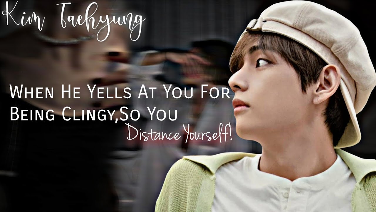 🥀He Yells At You For Being Clingy,So You Distance Yourself from Him|Taehyung FF Oneshot[Chasing You]
