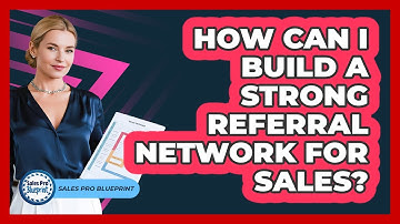 How Can I Build A Strong Referral Network For Sales? - Sales Pro Blueprint