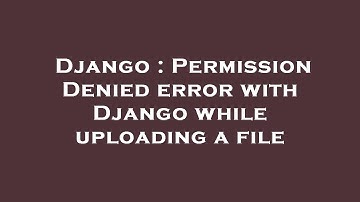 Django : Permission Denied error with Django while uploading a file
