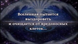 Вселенная пытается выздороветь и очищается от вредоносных клеток