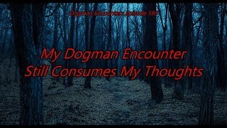 My Dogman Encounter Still Consumes My Thoughts - Dogman Encounters Episode 595