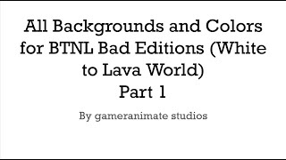 All Backgrounds and Colors for BTNL Bad Editions (White to Lava World) Part 1