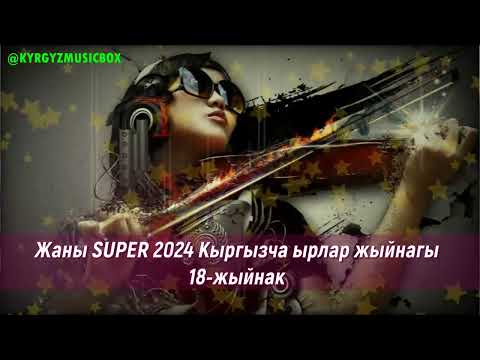 Супер Хит Кыргызча ырлар жыйнагы 2024 /18-жыйнак