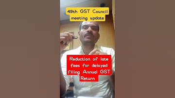 Reduction of late fees for delayed filing Annual GST Return | 49th GST council meeting update