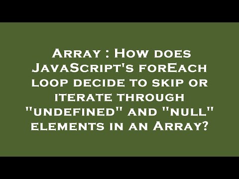 Array : How does JavaScript's forEach loop decide to skip or iterate through "undefined" and "null"