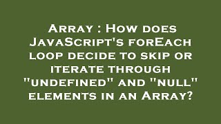 Array : How does JavaScript's forEach loop decide to skip or iterate through "undefined" and "null"