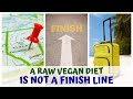 A RAW VEGAN DIET IS NOT A FINISH LINE
