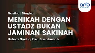 Nasehat Singkat - Menikah Dengan Ustadz Bukan Jaminan Sakinah | Ustadz Dr. Syafiq Riza Basalamah