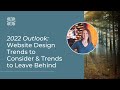 2022 Outlook: Website Design Trends to Consider &amp; Trends to Leave Behind