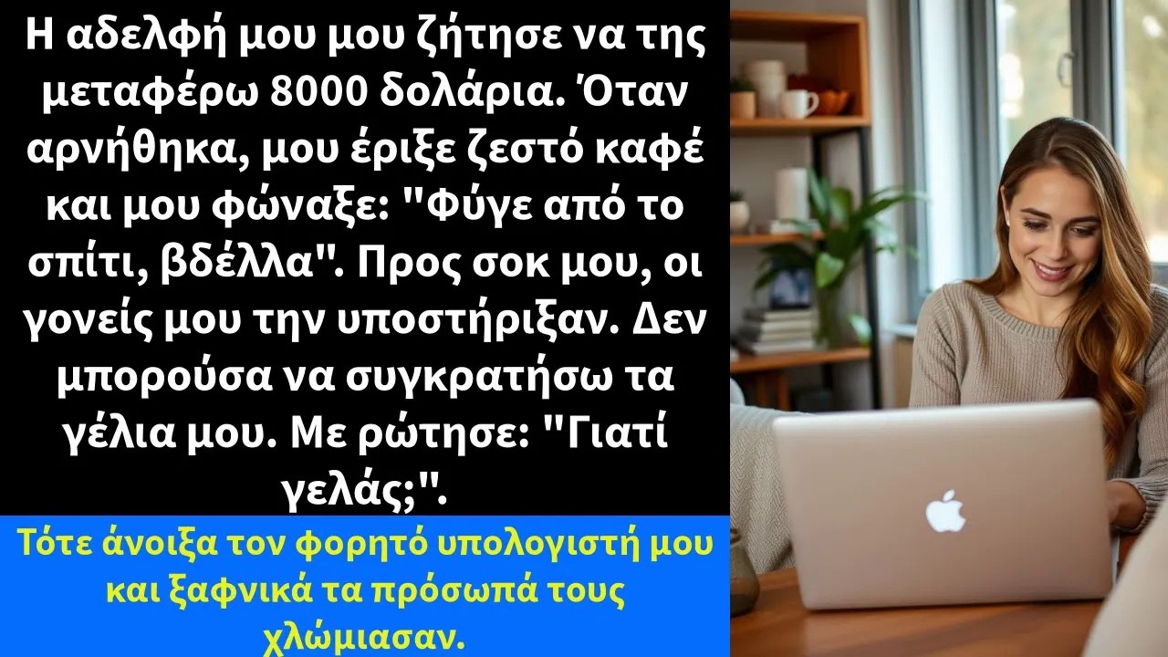 Η αδελφή μου μου ζήτησε να της μεταφέρω χρήματα  Όταν αρνήθηκα, μου έριξε καυτό καφέ και μου φών