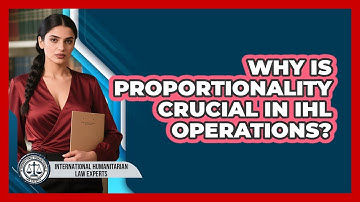Why Is Proportionality Crucial In IHL Operations? - International Humanitarian Law Experts