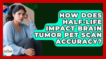How Does Half-life Impact Brain Tumor PET Scan Accuracy? - Brain Health Support Network