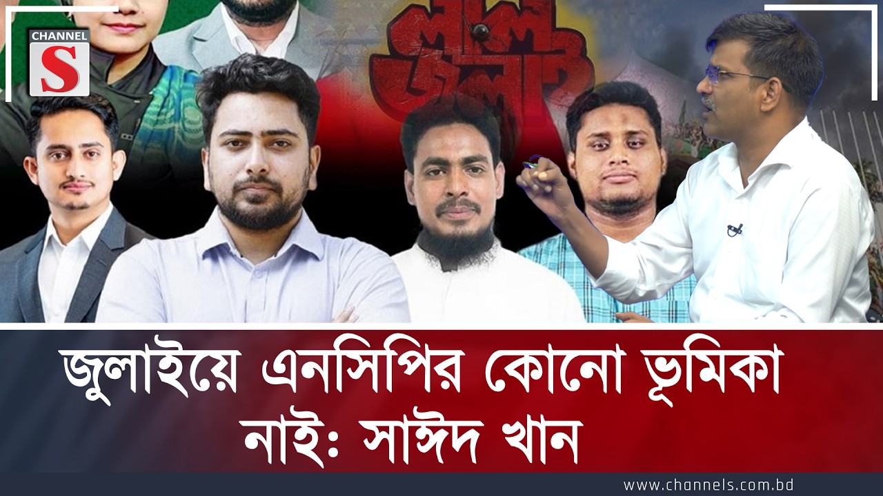 জুলাইয়ে এনসিপির কোনো ভূমিকা নাই: সাঈদ খান | Sayed Khan | NCP | Channel S