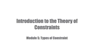 Introduction to the Theory of Constraints: Module 5 - Types of constraint