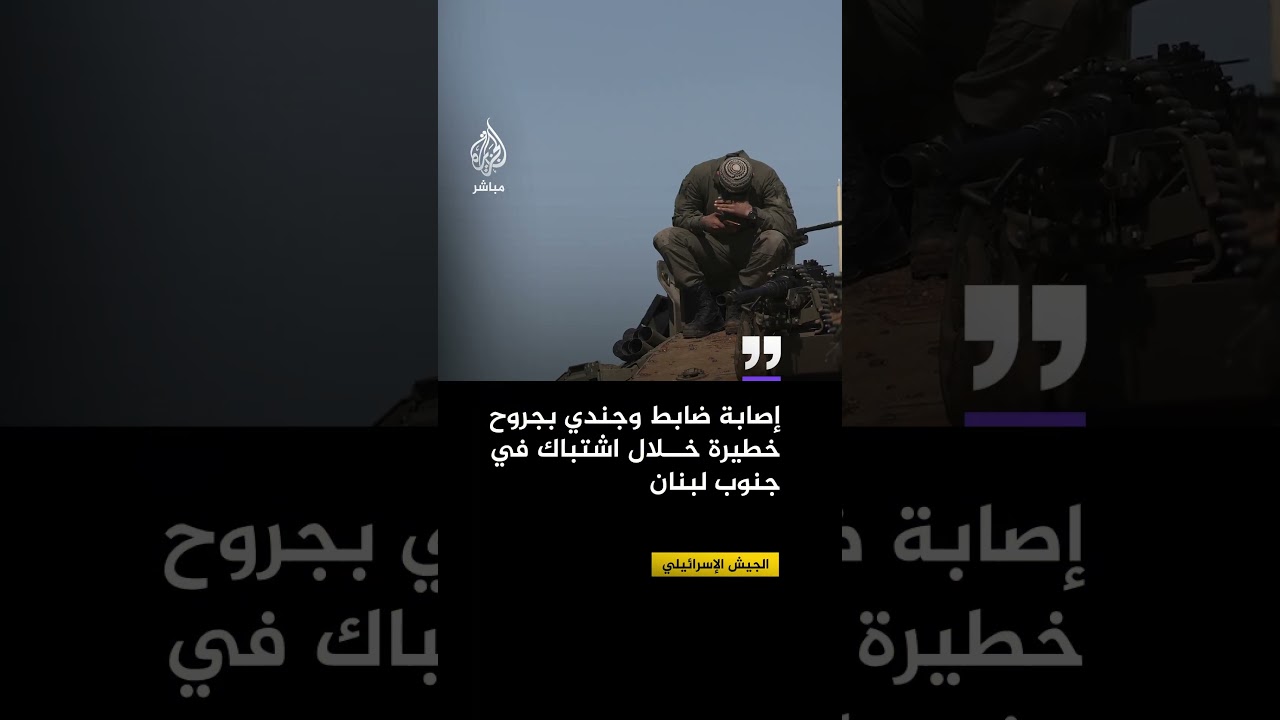الجيش الإسرائيلي: إصابة ضابط وجندي بجروح خطيرة جراء حادث عملياتي خلال اشتباك جنوبي لبنان