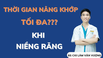 Thời Gian Nâng Khớp Khi Niềng Răng Tối Đa Là Bao Lâu?