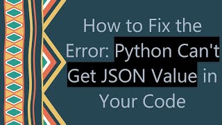 How to Fix the Error: Python Can't Get JSON Value in Your Code