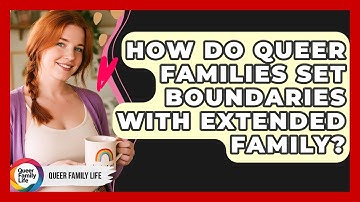 How Do Queer Families Set Boundaries With Extended Family? - Queer Family Life