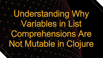 Understanding Why Variables in List Comprehensions Are Not Mutable in Clojure