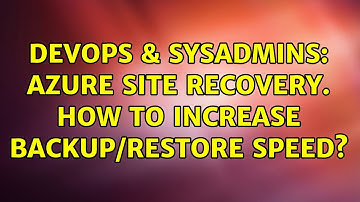 DevOps & SysAdmins: Azure Site Recovery. How to Increase Backup/Restore Speed?
