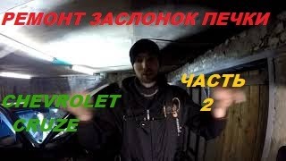 РЕМОНТ ЗАСЛОНОК ЧАСТЬ 2/заслонки печки CHEVROLET CRUZE/ремонт печки на шевроле круз/собираем торпедо