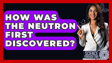 How Was The Neutron First Discovered? - Science Through Time