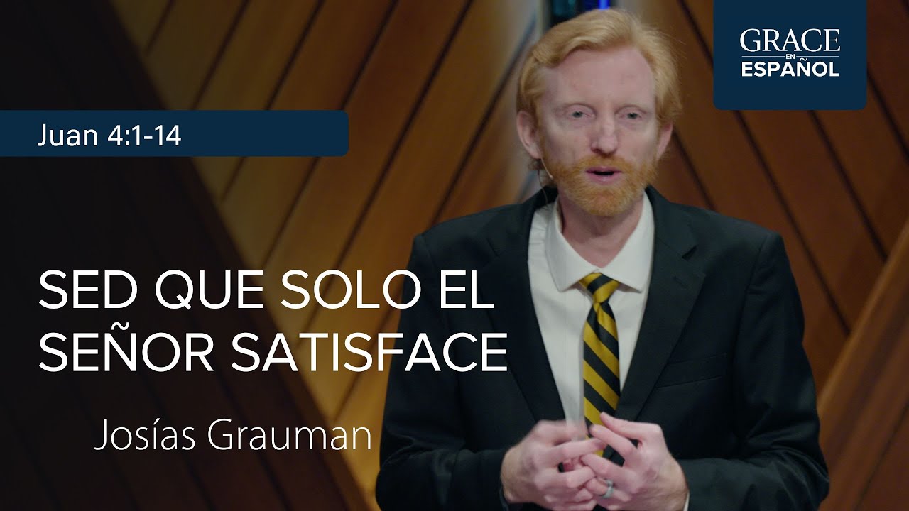 Juan 4:1-14 | Sed que solo el Señor satisface | Josías Grauman
