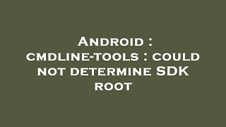 Android : cmdline-tools : could not determine SDK root