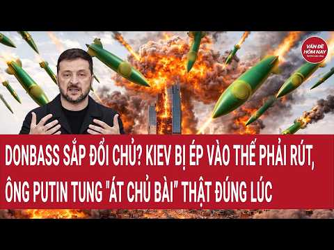 Tiêu điểm 9/8: Kiev bị ép vào thế phải rút, Donbass sắp sụp đổ?;ông Putin tung "át chủ bài” đúng lúc