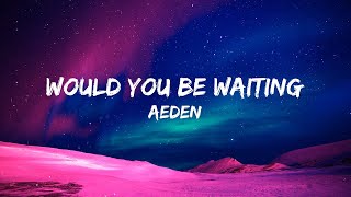 Aeden - Would You Be Waiting (lyrics)