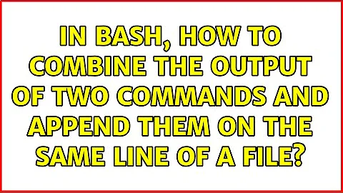 In bash, how to combine the output of two commands and append them on the SAME line of a file?