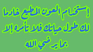 إستخدام العون المطيع خادما لك طول حياتك فلا تأمره إلا بما يرضي الله
